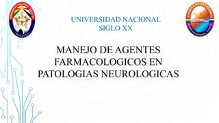 UNIVERSIDAD NACIONAL
SIGLO XX
MANEJO DE AGENTES
FARMACOLOGICOS EN
PATOLOGIAS NEUROLOGICAS
 