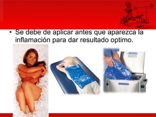 Se debe de aplicar antes que aparezca la inflamación para dar resultado optimo. 