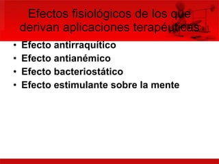Efectos fisiológicos de los que derivan aplicaciones terapéuticas Efecto antirraquítico   Efecto antianémico   Efecto bacteriostático   Efecto estimulante sobre la mente   