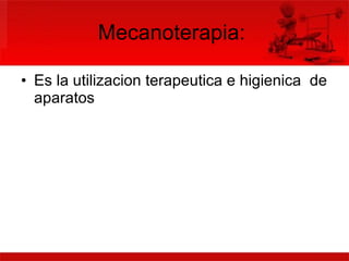 Mecanoterapia:  Es la utilizacion terapeutica e higienica  de aparatos 