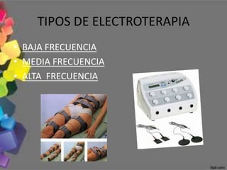 TIPOS DE ELECTROTERAPIA
• BAJA FRECUENCIA
• MEDIA FRECUENCIA
• ALTA FRECUENCIA
 