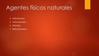Agentes físicos naturales
 Helioterapia
 Talasoterapia
 Peloides
 Balneoterapia
 
