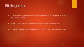 Bibliografía
 Cameron M. Agentes físicos en rehabilitación. Ed. Elsevier 4ª edición
2013 pags 173-197
 Plaja J. Guia práctica de electroterapia. Electromedicarin.
 Capote Cabrera et al. Agentes Físicos. Ed. Ciencias Medicas 2009
 