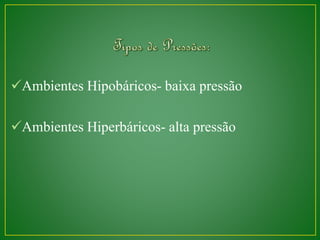 Ambientes Hipobáricos- baixa pressão 
Ambientes Hiperbáricos- alta pressão 
 