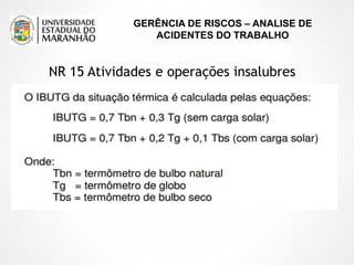 GERÊNCIA DE RISCOS – ANALISE DE
ACIDENTES DO TRABALHO
NR 15 Atividades e operações insalubres
 