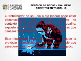 GERÊNCIA DE RISCOS – ANALISE DE
ACIDENTES DO TRABALHO
O trabalhador no seu dia a dia laboral pode estar
desenvolvendo suas operações inserido no
contexto de atividades e processos de trabalho,
exposto a fonte de calor – situações térmicas que
causam desgaste físico e danos irreparável.
Esta exposição deve ser objeto de estudo e
provocar a produção de medidas de controle que
assegure a saúde e a segurança do empregado.
 