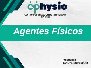 Agentes Físicos
CENTRO DE FORMACIÓN DE FISIOTERAPIA
OPHYSIO
Lcdo FT.MARCOS GÓMEZ
FACILITADOR
 