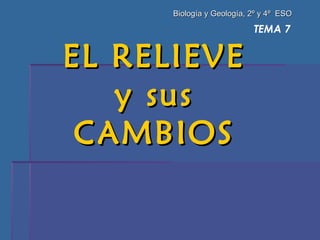 TEMA 7 EL RELIEVE  y sus  CAMBIOS  Biología y Geología, 2º y 4º  ESO 