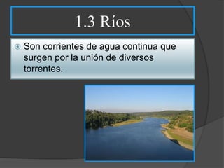 1.3 Ríos
 Son corrientes de agua continua que
surgen por la unión de diversos
torrentes.
 