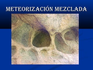 Meteorización Mezclada

 