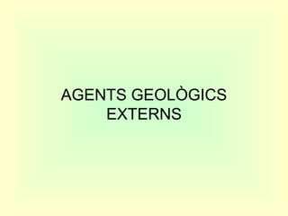 AGENTS GEOLÒGICS
EXTERNS
 