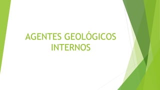 AGENTES GEOLÓGICOS
INTERNOS
 