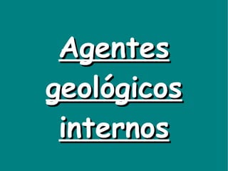 Agentes geológicos internos 