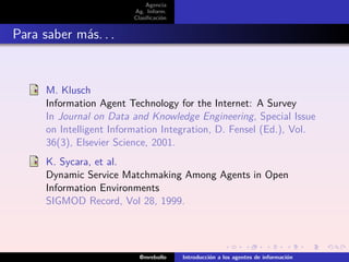 Agencia
Ag. Inform.
Clasiﬁcación
Para saber más. . .
M. Klusch
Information Agent Technology for the Internet: A Survey
In ...