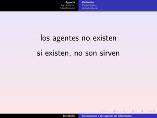 Agencia
Ag. Inform.
Clasiﬁcación
Deﬁnición
Propiedades
Arquitecturas
los agentes no existen
si existen, no son sirven
@mre...