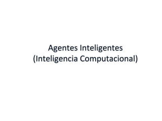 Agentes Inteligentes
(Inteligencia Computacional)
 