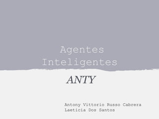 Agentes
Inteligentes
ANTY
Antony Vittorio Russo Cabrera
Laeticia Dos Santos

 