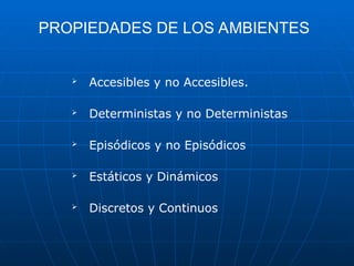 PROPIEDADES DE LOS AMBIENTES
 Accesibles y no Accesibles.
 Deterministas y no Deterministas
 Episódicos y no Episódicos
 Estáticos y Dinámicos
 Discretos y Continuos
 