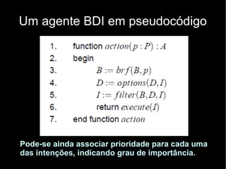 Um agente BDI em pseudocódigo
Pode-se ainda associar prioridade para cada uma
das intenções, indicando grau de importância.
 