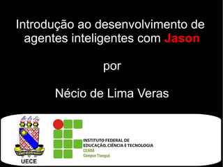 Introdução ao desenvolvimento de
agentes inteligentes com Jason
por
Nécio de Lima Veras
 