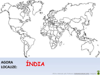 Oficina elaborada pela Professora FERNANDA BRUM LOPES - Geografia
AGORA
LOCALIZE:
ÍNDIA
 