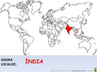 Oficina elaborada pela Professora FERNANDA BRUM LOPES - Geografia
AGORA
LOCALIZE:
ÍNDIA
 