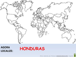 Oficina elaborada pela Professora FERNANDA BRUM LOPES - Geografia
AGORA
LOCALIZE:
HONDURAS
 