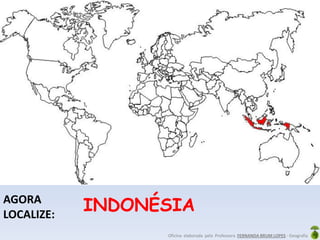 Oficina elaborada pela Professora FERNANDA BRUM LOPES - Geografia
AGORA
LOCALIZE:
INDONÉSIA
 