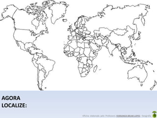 Oficina elaborada pela Professora FERNANDA BRUM LOPES - Geografia
AGORA
LOCALIZE:
 
