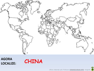 Oficina elaborada pela Professora FERNANDA BRUM LOPES - Geografia
AGORA
LOCALIZE: CHINA
 