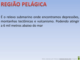 Oficina elaborada pela Professora FERNANDA BRUM LOPES - Geografia
É o relevo submarino onde encontramos depressões,
montanhas tectônicas e vulcanismo. Podendo atingir
a 6 mil metros abaixo do mar
 