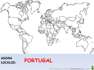 Oficina elaborada pela Professora FERNANDA BRUM LOPES - Geografia
AGORA
LOCALIZE: PORTUGAL
 