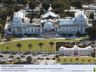 Oficina elaborada pela Professora FERNANDA BRUM LOPES - Geografia
FORÇA SOBRENATURAL
O palácio presidencial, construído em 1918, antes e depois da tragédia: como uma foice gigante
que desfechasse um golpe na horizontal
 