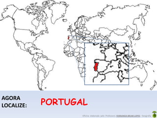 Oficina elaborada pela Professora FERNANDA BRUM LOPES - Geografia
AGORA
LOCALIZE: PORTUGAL
 