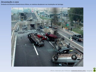 Oficina elaborada pela Professora FERNANDA BRUM LOPES - Geografia
Devastação e caos
Símbolos da eficiente infraestrutura chilena, os viadutos desabaram nas imediações de Santiago
 