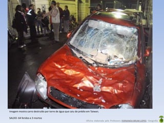 Oficina elaborada pela Professora FERNANDA BRUM LOPES - Geografia
Imagem mostra carro destruído por torre de água que caiu de prédio em Taiwan;
SALDO- 64 feridos e 3 mortos
 