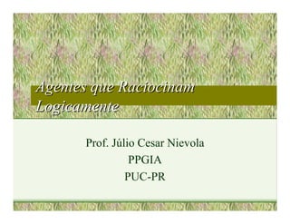 Agentes que Raciocinam
Logicamente

      Prof. Júlio Cesar Nievola
                PPGIA
               PUC-PR
 