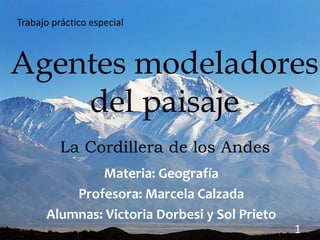 Agentes modeladores
del paisaje
Materia: Geografía
Profesora: Marcela Calzada
Alumnas: Victoria Dorbesi y Sol Prieto
Trabajo práctico especial
La Cordillera de los Andes
5/26/2013 1
 