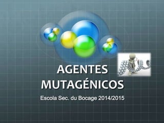 AGENTES
MUTAGÉNICOS
Escola Sec. du Bocage 2014/2015
 