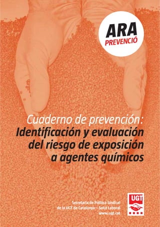 Cuaderno de prevención:
Identificación y evaluación
del riesgo de exposición
a agentes químicos
Secretaria de Política Sindical
de la UGT de Catalunya – Salut Laboral
www.ugt.cat
 