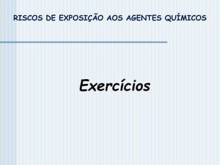 RISCOS DE EXPOSIÇÃO AOS AGENTES QUÍMICOS
Exercícios
 