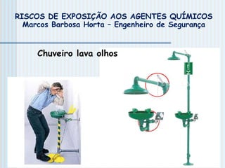 Chuveiro lava olhos
RISCOS DE EXPOSIÇÃO AOS AGENTES QUÍMICOS
Marcos Barbosa Horta – Engenheiro de Segurança
 