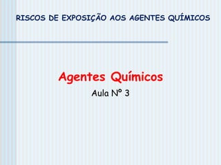 Agentes Químicos
Aula Nº 3
RISCOS DE EXPOSIÇÃO AOS AGENTES QUÍMICOS
 