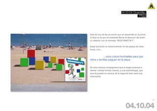 04.10.04 Guerrilla /
                                            Playa




Esta es una de las acciones que se desarrolla en la prime-
ra fase en la que se pretende llamar la atención del públi-
co objetivo con el mensaje “DESCONECTA’T”.

Estas acciones se desenvolverán en las playas de Cata-
lunya, con...


            ...unos cubos hinchables para que
niños y familias jueguen en la playa.

De esta manera conseguimos que el target empieze a
retener ciertas formas colores, y una metodología, que
para la puesta en escena de la segunda fase será muy
importante.




                                                              106




                                     04.10.04
 