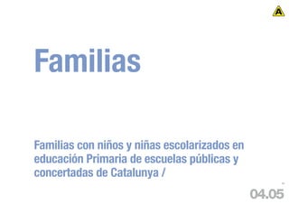 Familias

Familias con niños y niñas escolarizados en
educación Primaria de escuelas públicas y
concertadas de Catalunya /
                                                  69




                                              04.05
 