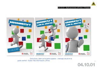 04.10.01 Aplicaciones off-line / Pósters




                   Estructura: claim en la parte superior - mensaje visual en la
parte central - footer más información y firma.                                                       92




                                                                                   04.10.01
 