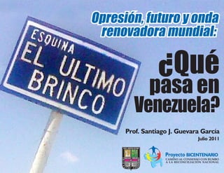 ¿Qué
        pasa en
  Venezuela?
Prof. Santiago J. Guevara García
                              Julio 2011


             Proyecto BICENTENARIO
             CAMINO AL CONSENSO CON RUMBO
             A LA RECONCILIACIÓN NACIONAL
 