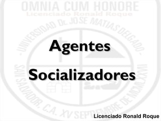 AAggeenntteess 
SSoocciiaalliizzaaddoorreess 
Licenciado Ronald Roque 
 