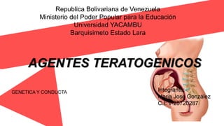 Republica Bolivariana de Venezuela
Ministerio del Poder Popular para la Educación
Universidad YACAMBU
Barquisimeto Estado Lara
Integrante:
Maria Jose González
C.I: V-25720287
GENETICA Y CONDUCTA
AGENTES TERATOGENICOS
 