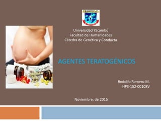 AGENTES TERATOGÉNICOS
Universidad Yacambú
Facultad de Humanidades
Cátedra de Genética y Conducta
Rodolfo Romero M.
HPS-152-00108V
Noviembre, de 2015
 